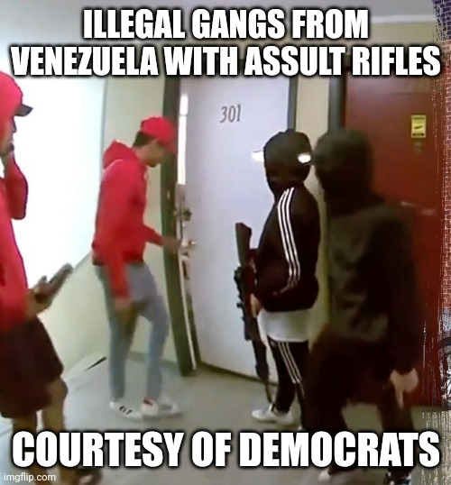 ILLEGAL GANGS FROM VENEZUELA WITH ASSULT RIFLES COURTESY OF DEMOCRATS | made w/ Imgflip meme maker