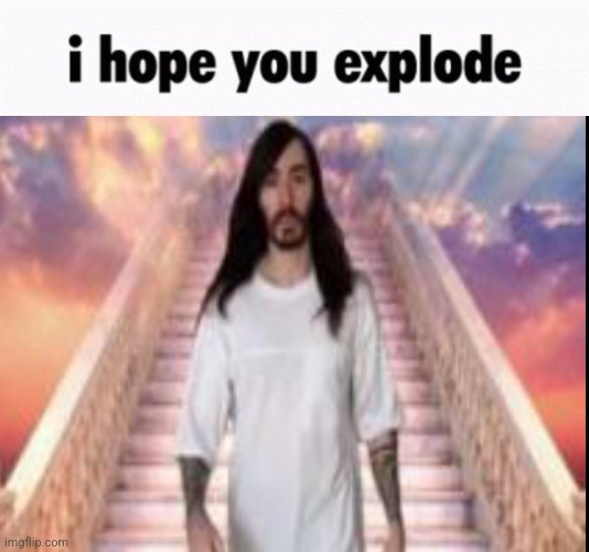 i hope you explode | image tagged in i hope you explode | made w/ Imgflip meme maker