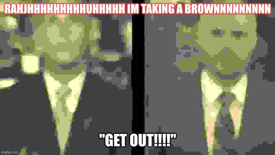 i love spongebobsigma111111 | RAHJHHHHHHHHHUHHHHH IM TAKING A BROWNNNNNNNNN; "GET OUT!!!!" | image tagged in womp womp | made w/ Imgflip meme maker