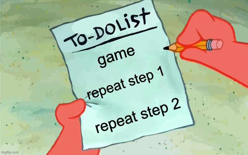 My to-do list be like | game; repeat step 1; repeat step 2 | image tagged in patrick to do list actually blank | made w/ Imgflip meme maker