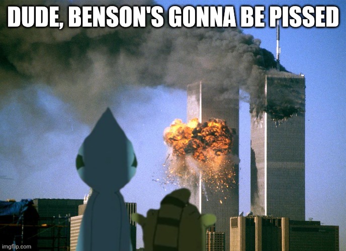 DUDE, BENSON'S GONNA BE PISSED | made w/ Imgflip meme maker