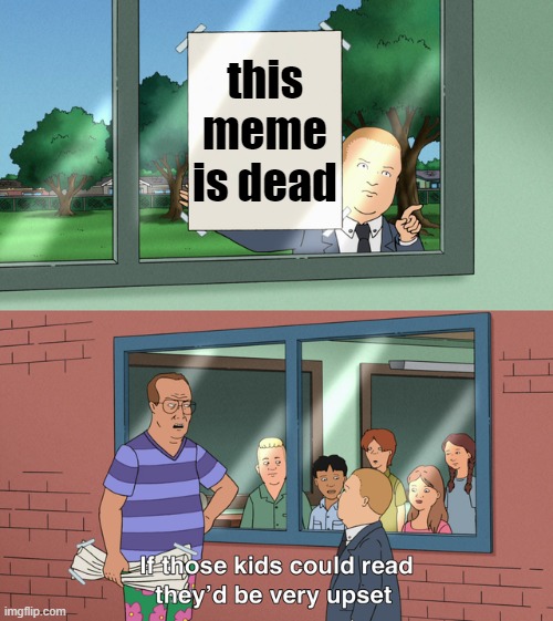 a | this meme is dead | image tagged in if those kids could read they'd be very upset | made w/ Imgflip meme maker