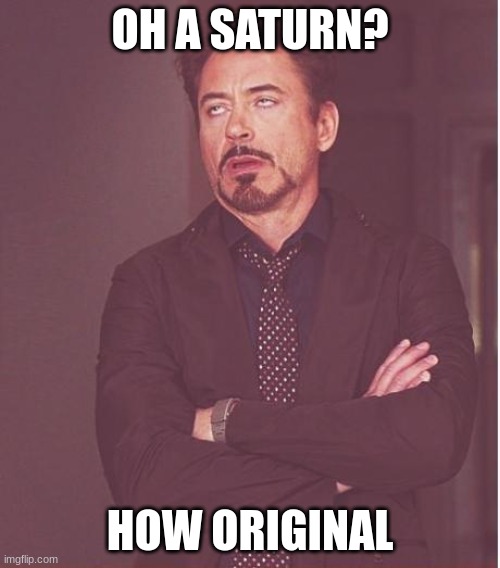 Face You Make Robert Downey Jr Meme | OH A SATURN? HOW ORIGINAL | image tagged in memes,face you make robert downey jr | made w/ Imgflip meme maker