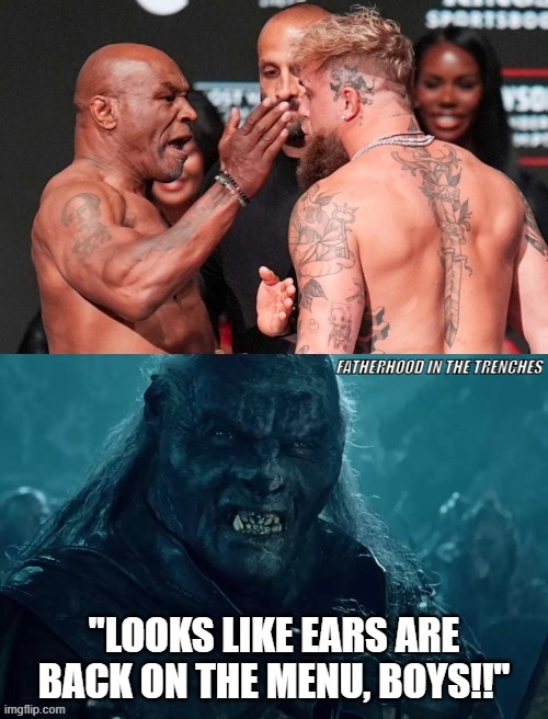 Ears Are Back On The Menu, Boys! | FATHERHOOD IN THE TRENCHES | image tagged in looks like meat's back on the menu boys,mike tyson,jake paul,lord of the rings | made w/ Imgflip meme maker