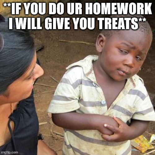 never trust those arguments | **IF YOU DO UR HOMEWORK I WILL GIVE YOU TREATS** | image tagged in memes,third world skeptical kid,homework | made w/ Imgflip meme maker