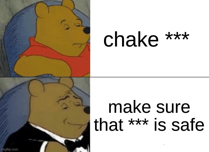 Tuxedo Winnie The Pooh Meme | chake ***; make sure that *** is safe | image tagged in memes,tuxedo winnie the pooh | made w/ Imgflip meme maker