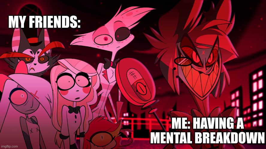 Alastor Hazbin Hotel | MY FRIENDS:; ME: HAVING A MENTAL BREAKDOWN | image tagged in alastor hazbin hotel | made w/ Imgflip meme maker