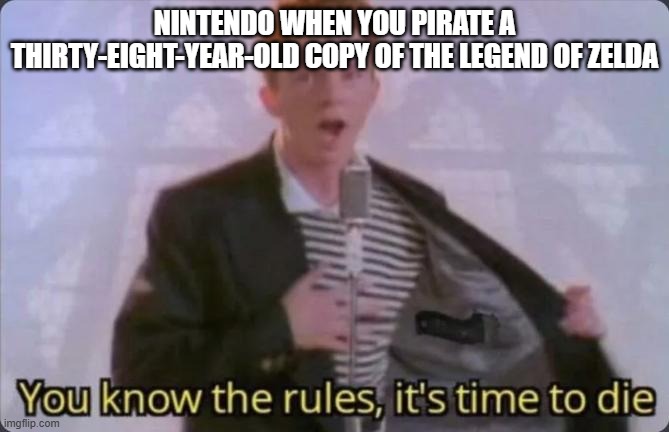 What is up with Nintendo these days | NINTENDO WHEN YOU PIRATE A THIRTY-EIGHT-YEAR-OLD COPY OF THE LEGEND OF ZELDA | image tagged in you know the rules it's time to die,nintendo,funny,memes,relatable,rickroll | made w/ Imgflip meme maker