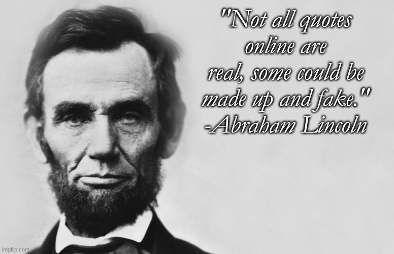 "I agree with Lincoln." - Benjamin Franklen | "Not all quotes online are real, some could be made up and fake."
-Abraham Lincoln | image tagged in abraham lincoln | made w/ Imgflip meme maker