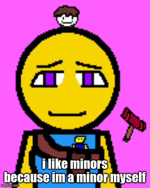 Cassie Brooks 2 | i like minors because im a minor myself | image tagged in cassie brooks 2 | made w/ Imgflip meme maker