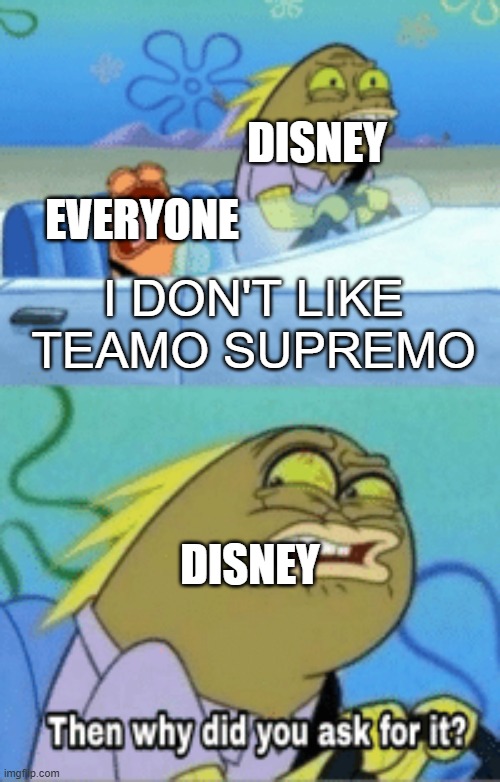 Everyone In 2002 Be Like | DISNEY; EVERYONE; I DON'T LIKE TEAMO SUPREMO; DISNEY | image tagged in then why did you ask for it | made w/ Imgflip meme maker