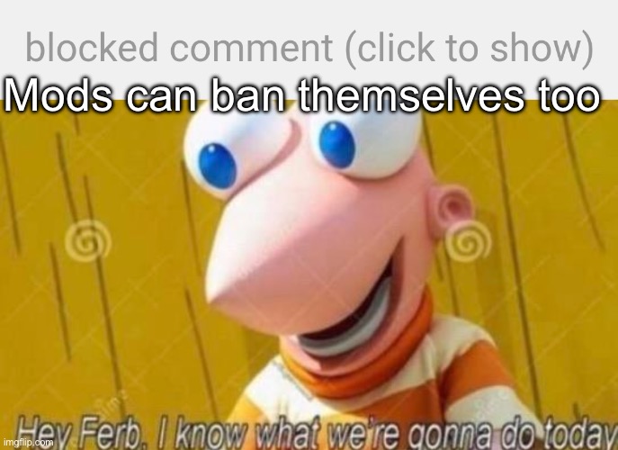 Mods can ban themselves too | image tagged in blocked comment imgflip,hey ferb | made w/ Imgflip meme maker