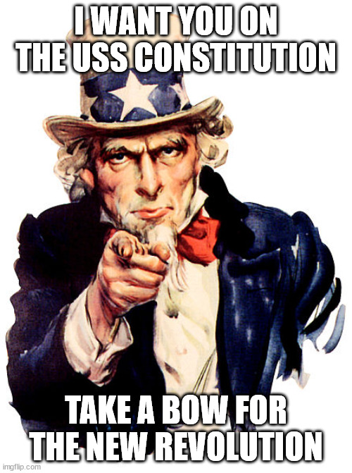 YOU WERE UNCLE SAM ALL ALONG | I WANT YOU ON THE USS CONSTITUTION; TAKE A BOW FOR THE NEW REVOLUTION | image tagged in i need you,donald trump,veterans,patriotism | made w/ Imgflip meme maker