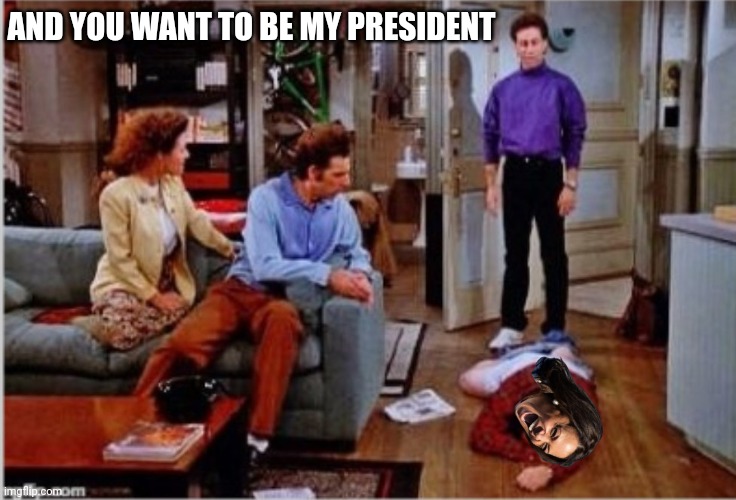 And you want to be my latex salesman | AND YOU WANT TO BE MY PRESIDENT | image tagged in and you want to be my latex salesman | made w/ Imgflip meme maker