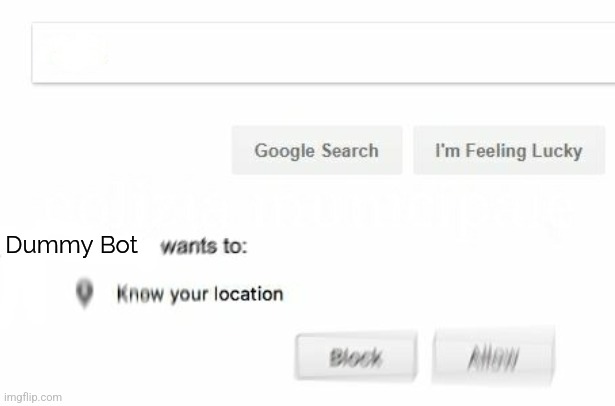 would like to know your location | Dummy Bot | image tagged in would like to know your location | made w/ Imgflip meme maker