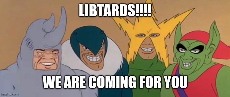 Me And The Boys | LIBTARDS!!!! WE ARE COMING FOR YOU | image tagged in me and the boys | made w/ Imgflip meme maker