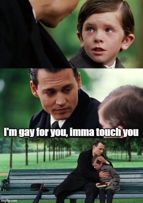 Finding Neverland | I'm gay for you, imma touch you | image tagged in memes,finding neverland | made w/ Imgflip meme maker