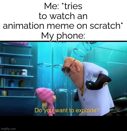 It lags so bad you have no idea you might as well try to play baldurs gate on the first mobile phone | Me: *tries to watch an animation meme on scratch*
My phone: | image tagged in do you want to explode,scratch,animation,phone | made w/ Imgflip meme maker