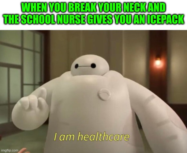 I am healthcare | WHEN YOU BREAK YOUR NECK AND THE SCHOOL NURSE GIVES YOU AN ICEPACK | image tagged in i am healthcare | made w/ Imgflip meme maker