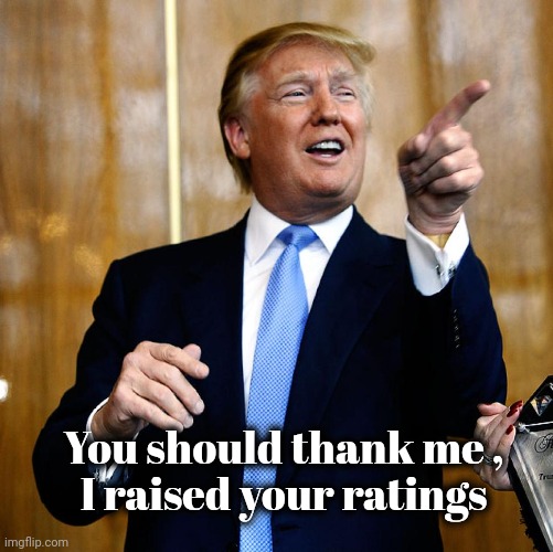 Donal Trump Birthday | You should thank me ,
I raised your ratings | image tagged in donal trump birthday | made w/ Imgflip meme maker