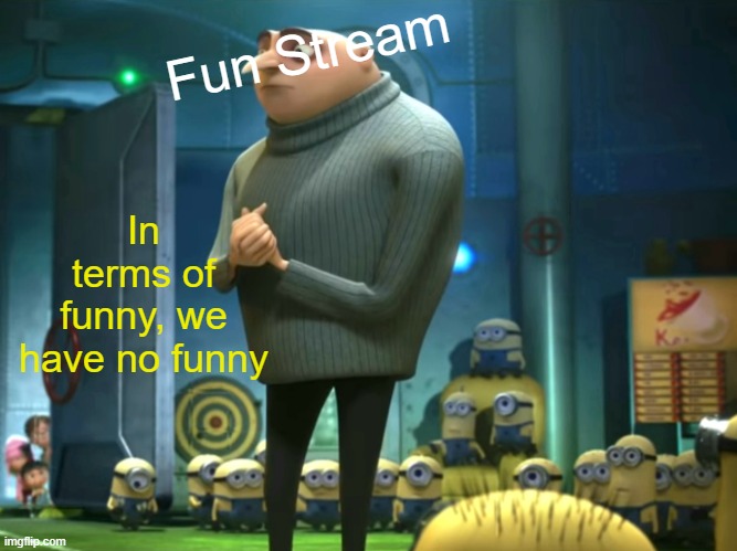 At least when you hit the "new" button | Fun Stream; In terms of funny, we have no funny | image tagged in in terms of money we have no money | made w/ Imgflip meme maker