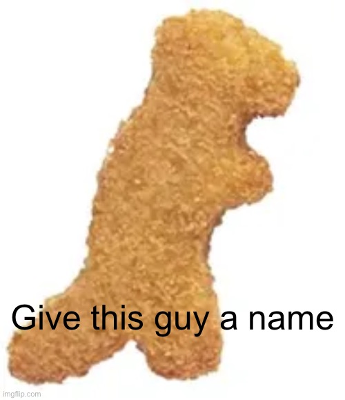 dino nuggie | Give this guy a name | image tagged in dino nuggie | made w/ Imgflip meme maker