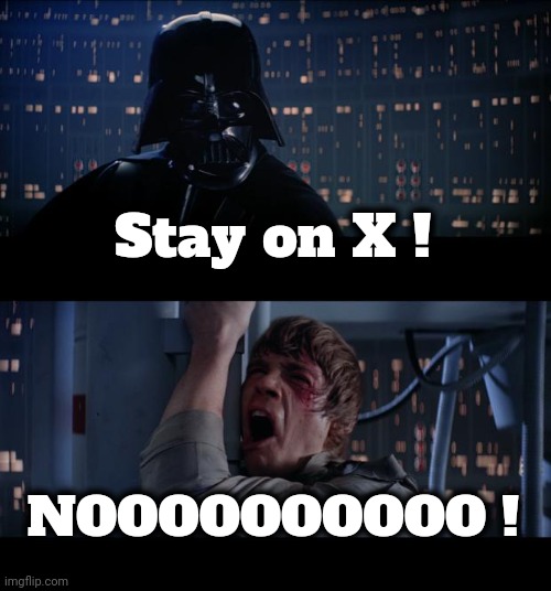 Star Wars No Meme | Stay on X ! NOOOOOOOOOO ! | image tagged in memes,star wars no | made w/ Imgflip meme maker