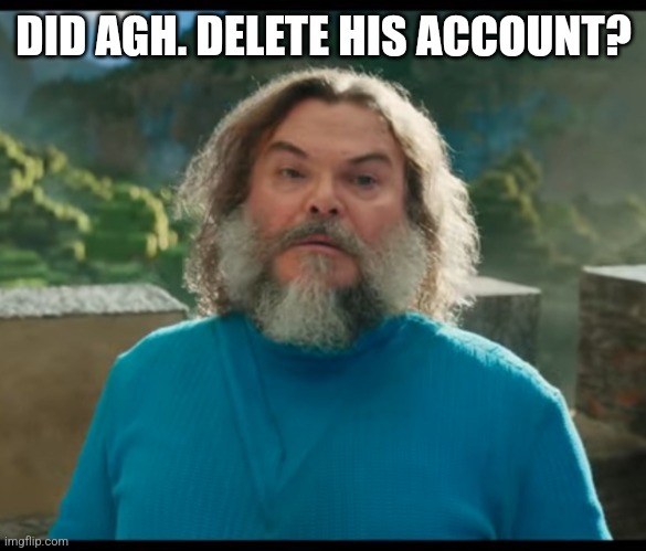 E | DID AGH. DELETE HIS ACCOUNT? | image tagged in i am steve,memes,msmg,question | made w/ Imgflip meme maker