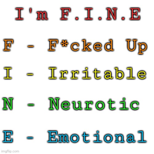 Something my dad quoted | I'm F.I.N.E; F - F*cked Up; I - Irritable; N - Neurotic; E - Emotional | made w/ Imgflip meme maker