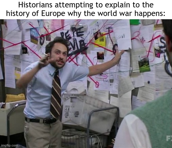 I found the history of Europe | Historians attempting to explain to the history of Europe why the world war happens: | image tagged in charlie conspiracy always sunny in philidelphia,memes,funny | made w/ Imgflip meme maker