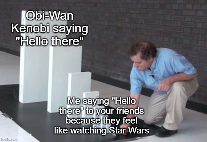 Obi-Wan Kenobi saying "Hello there" to his friends | Obi-Wan Kenobi saying "Hello there"; Me saying "Hello there" to your friends because they feel like watching Star Wars | image tagged in domino effect,memes,funny | made w/ Imgflip meme maker