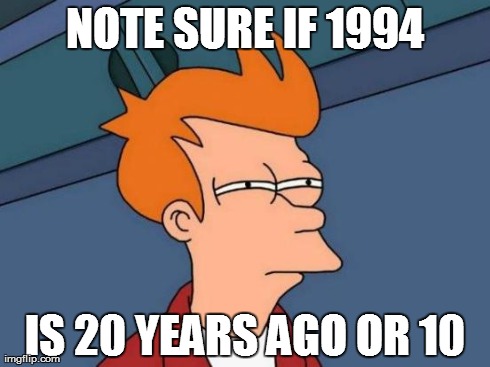 Futurama Fry Meme | NOTE SURE IF 1994 IS 20 YEARS AGO OR 10 | image tagged in memes,futurama fry | made w/ Imgflip meme maker