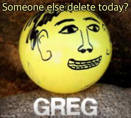 Holy shit is that Phil’s balls | Someone else delete today? | image tagged in holy shit is that phil s balls | made w/ Imgflip meme maker