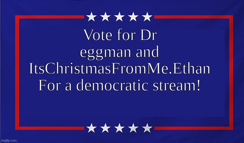 #HatchTheNewStream | Vote for Dr eggman and ItsChristmasFromMe.Ethan
For a democratic stream! | image tagged in political sign | made w/ Imgflip meme maker