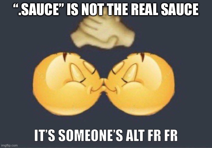 Real | “.SAUCE” IS NOT THE REAL SAUCE; IT’S SOMEONE’S ALT FR FR | image tagged in emoji kiss | made w/ Imgflip meme maker