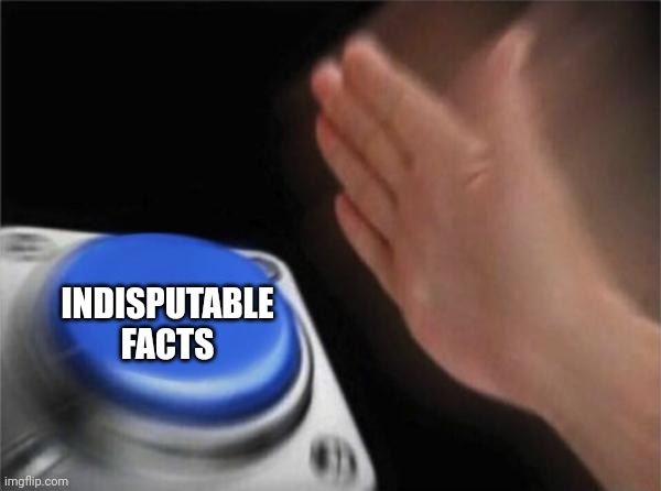 Blank Nut Button Meme | INDISPUTABLE FACTS | image tagged in memes,blank nut button | made w/ Imgflip meme maker