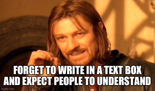 I may have seen a similar meme like this a long time ago,  but who cares | FORGET TO WRITE IN A TEXT BOX
AND EXPECT PEOPLE TO UNDERSTAND | image tagged in memes,one does not simply,blank text bar,my goals are beyond your understanding,why are you reading the tags | made w/ Imgflip meme maker