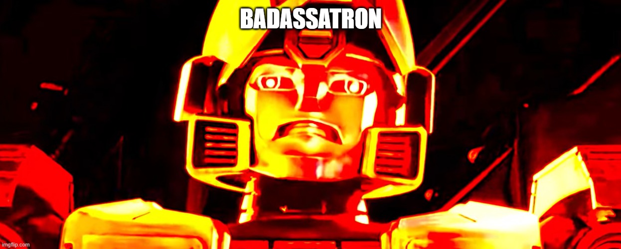 BADASSATRON | BADASSATRON | image tagged in transformers | made w/ Imgflip meme maker