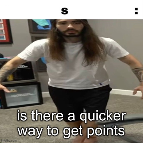 s: | is there a quicker way to get points | image tagged in s | made w/ Imgflip meme maker