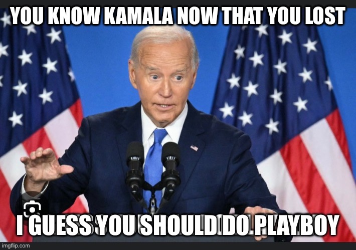 YOU KNOW KAMALA NOW THAT YOU LOST; I GUESS YOU SHOULD DO PLAYBOY | made w/ Imgflip meme maker