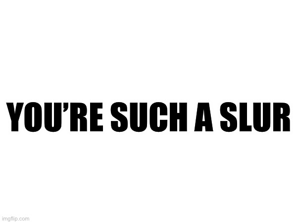 stfu slur | YOU’RE SUCH A SLUR | made w/ Imgflip meme maker