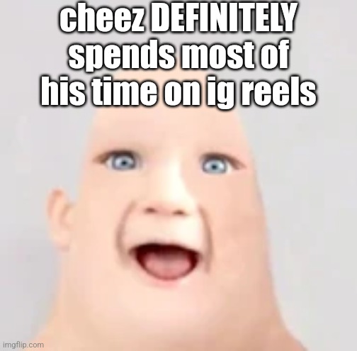 mr incredible baby | cheez DEFINITELY spends most of his time on ig reels | image tagged in mr incredible baby | made w/ Imgflip meme maker