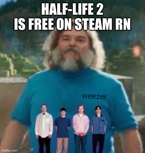 Don’t ask for the link look for it yourself. | HALF-LIFE 2 IS FREE ON STEAM RN | image tagged in i am steve weezer | made w/ Imgflip meme maker