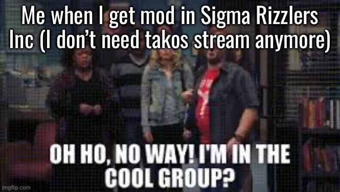 FUCKING JACK BLACK | Me when I get mod in Sigma Rizzlers Inc (I don’t need takos stream anymore) | image tagged in fucking jack black in fucking community | made w/ Imgflip meme maker