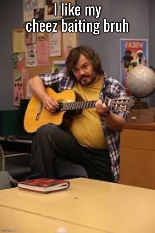 FUCKING JACK BLACK IN FUCKING COMMUNITY | I like my cheez baiting bruh | image tagged in fucking jack black in fucking community | made w/ Imgflip meme maker