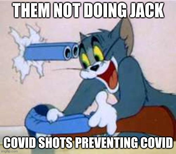 tom the cat shooting himself  | THEM NOT DOING JACK; COVID SHOTS PREVENTING COVID | image tagged in tom the cat shooting himself | made w/ Imgflip meme maker