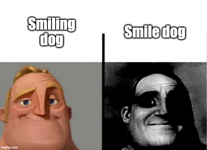 I hate it... | Smile dog; Smiling dog | image tagged in teacher's copy,creepypasta,the incredibles,smile dog,dogs | made w/ Imgflip meme maker