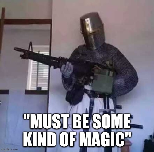 Crusader knight with M60 Machine Gun | "MUST BE SOME KIND OF MAGIC" | image tagged in crusader knight with m60 machine gun | made w/ Imgflip meme maker