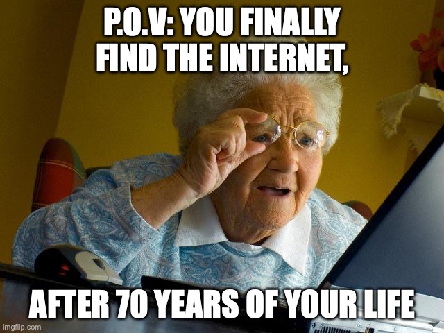 Grandma Finds The Internet | P.O.V: YOU FINALLY FIND THE INTERNET, AFTER 70 YEARS OF YOUR LIFE | image tagged in memes,grandma finds the internet | made w/ Imgflip meme maker