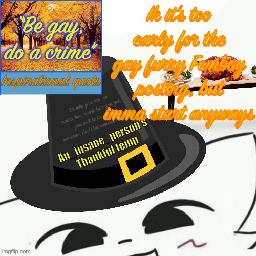 Idc bout hate rn tbh | Ik it’s too early for the gay furry Femboy posting, but imma start anyways; “Be gay, do a crime” | image tagged in my thankful announcement i wouldn t be here without you all | made w/ Imgflip meme maker